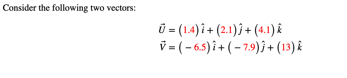 Consider the following two vectors:
Ủ = (1.4) î + (2.1) ĵ + (4.1) k
V = ( − 6.5) î+ (− 7.9) Ĵ + (13) k
