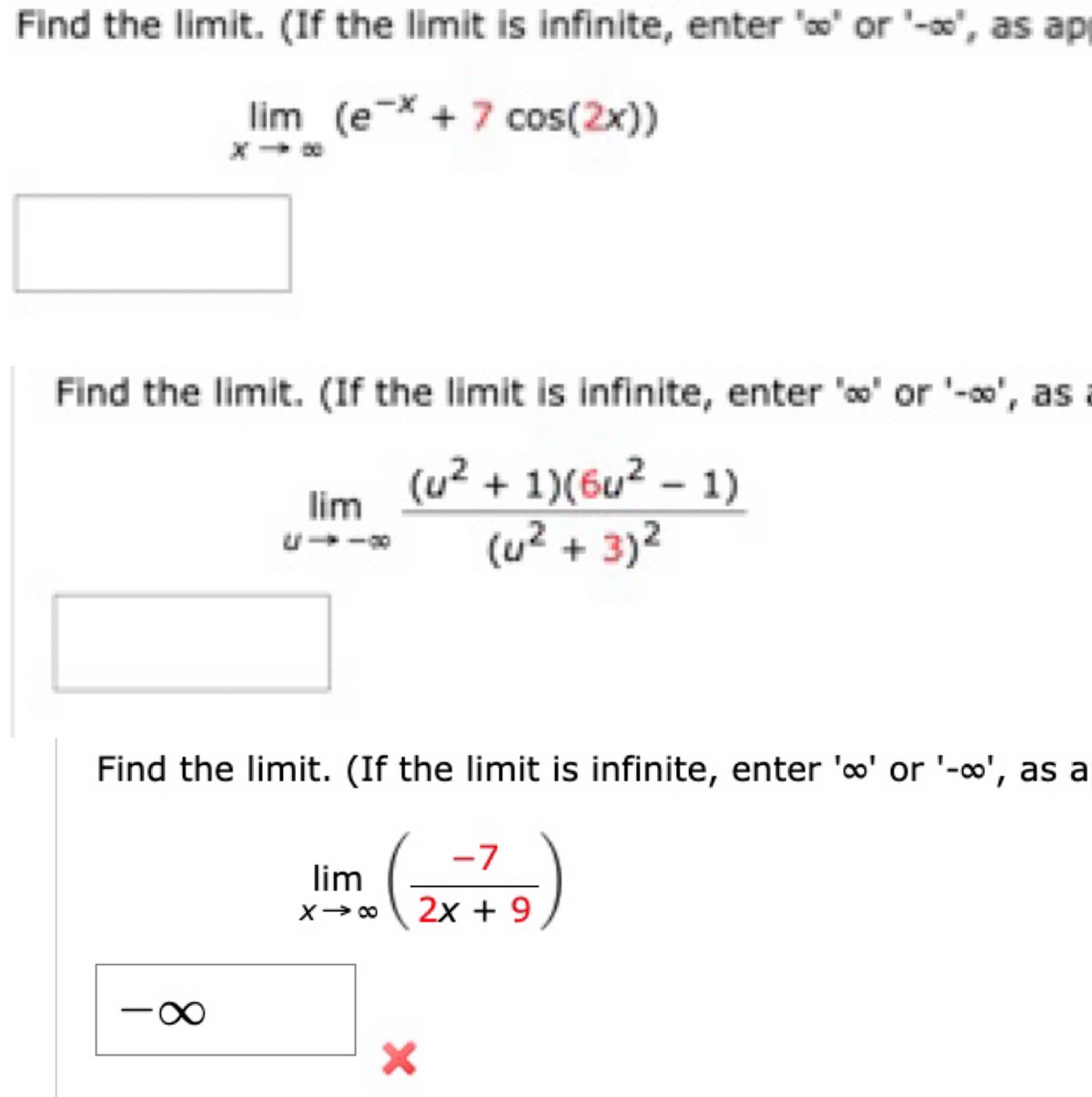 Find the limit. (If the limit is infinite, enter '' or '-', as ap
lim (e* + 7 cos(2x))
Find the limit. (If the limit is infinite, enter 'o' or '-o', as a
(u² + 1)(6u² – 1)
(u? + 3)2
lim
Find the limit. (If the limit is infinite, enter 'o' or '-∞', as a
-7
lim
2x + 9
8.
