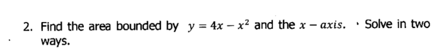 2. Find the area bounded by y = 4x – x² and the x – axis. · Solve in two
ways.

