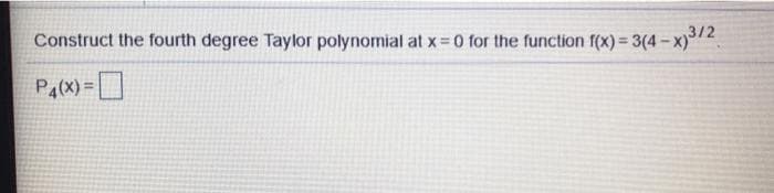 Construct the fourth degree Taylor polynomial at x 0 for the function f(x) = 3(4- x).
P4(X) =D
