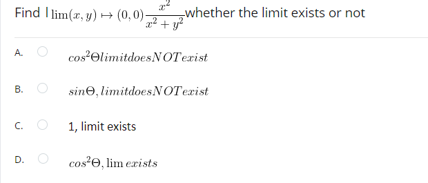 Find Ilim(x,y) → (0,0);
A.
B.
C.
D.
whether the limit exists or not
x² + y²
cos² elimitdoes NOT exist
sine, limitdoes NOT exist
1, limit exists
cos², lim exists