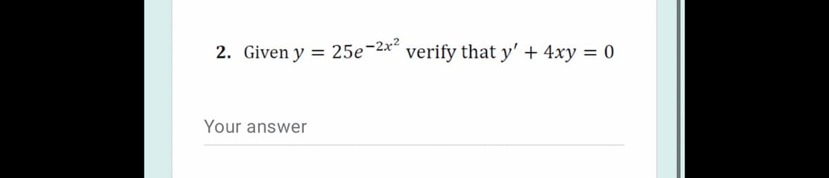 2. Given y = 25e-2* verify that y' + 4xy = 0
Your answer
