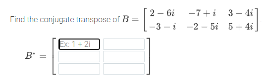 2 — 6і
-7+i
3 – 4i
Find the conjugate transpose of B
—3 — і —2 — 5і 5 + 4i
Ex: 1+ 2i
B*
