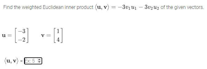 Find the weighted Euclidean inner product (u, v)
-3v1u1
3v2 u2 of the given vectors.
-3
u =
V =
-2
(u, v) = Ex: 5 3
