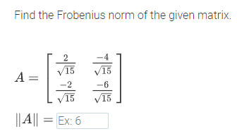 Find the Frobenius norm of the given matrix.
15
15
A =
-2
-6
V15
15
||4|| = Ex: 6
