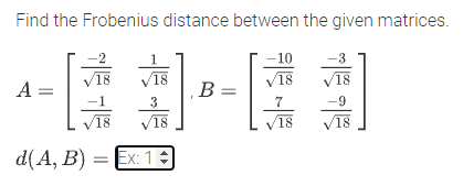 Find the Frobenius distance between the given matrices.
-10
18
18
18
1,
A =
B =
3
7
-69
18
V18
18
18
d(A, B) 3 Ex1а
