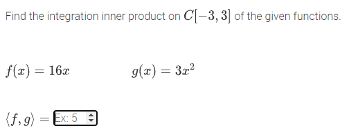 Find the integration inner product on C[-3, 3] of the given functions.
f(x) = 16x
g(x) = 3x?
(f, 9)
= Ex: 5 :
