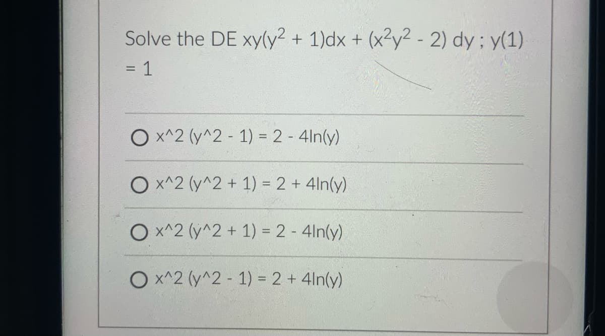 Solve the DE xy(y² + 1)dx + (x²y² - 2) dy; y(1).
= 1
O x^2 (y^2 - 1) = 2 - 4ln(y)
Ox^2(y^2 + 1) = 2 + 4ln(y)
O x^2(y^2 + 1) = 2 - 4ln(y)
O x^2 (y^2 - 1) = 2 + 4ln(y)