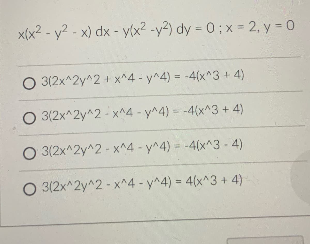 x(x² - y² - x) dx - y(x² - y2) dy = 0; x = 2, y = 0
3(2x^2y^2 + x^4 - y^4) = -4(x^3 + 4)
3(2x^2y^2
- x^4 - y^4) = -4(x^3 + 4)
O 3(2x^2y^2
- x^4 - y^4) = -4(x^3 - 4)
3(2x^2y^2 - x^4 - y^4) = 4(x^3 + 4)