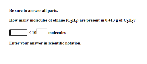 Be sure to answer all parts.
How many molecules of ethane (C,H6) are present in 0.413 g of C,H6?
|x 10
molecules
Enter your answer in scientific notation.
