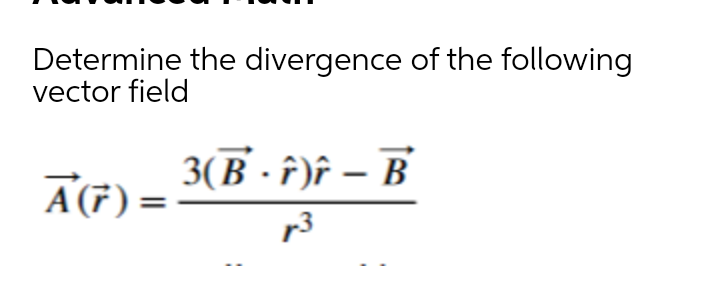 Determine the divergence of the following
vector field
A(7) =
3(B · î)f – B
r3
