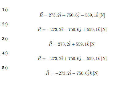 1:)
R = 273, 2î + 750, 63 – 559, 1k [N]
2:)
Ř = -273, 21 – 750, 63 + 559, 1k [N]
3:)
R= 273, 2î + 559, 1k [N]
4:)
Ř = -273, 2î + 750, 63 – 559, lk [N]
5:)
R = -273, 2î – 750, 6ĵk [N]
