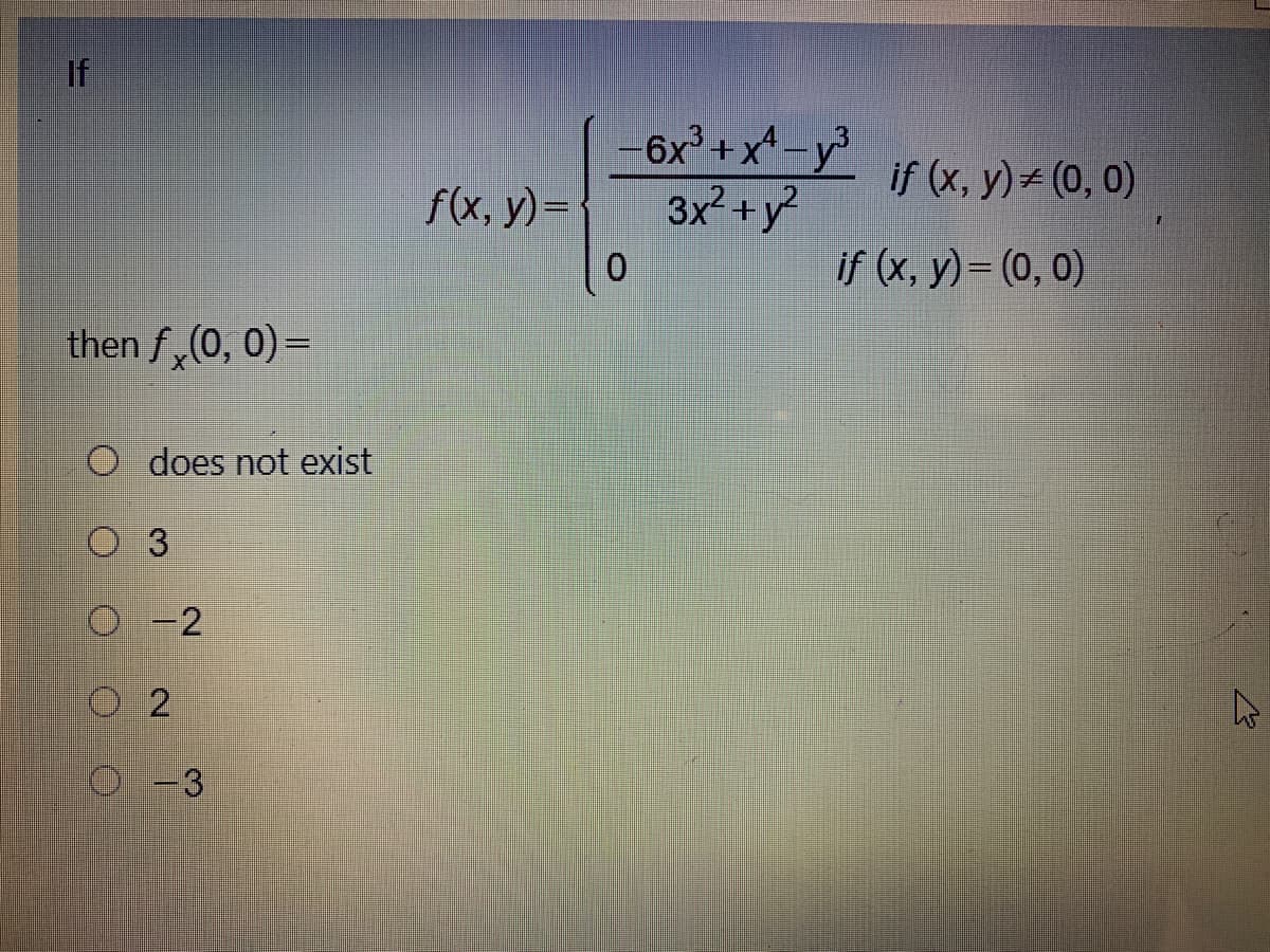 if
-6x +
x*-y?
if (x, y) (0, 0)
f(x, y)=
3x2 +y?
if (x, y)= (0, 0)
then f,(0, 0) =
O does not exist
O 3
O 2
О -3
