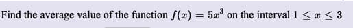 Find the average value of the function f(x) = 5æ³
on the interval 1 < « < 3
