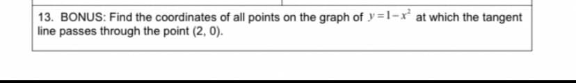 13. BONUS: Find the coordinates of all points on the graph of y =1-x' at which the tangent
line passes through the point (2, 0).
