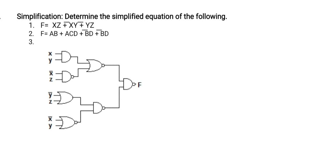 Simplification: Determine the simplified equation of the following.
1. F= XZ +XY+ YZ
2. F= AB + ACD + BD + BD
3.
OF
