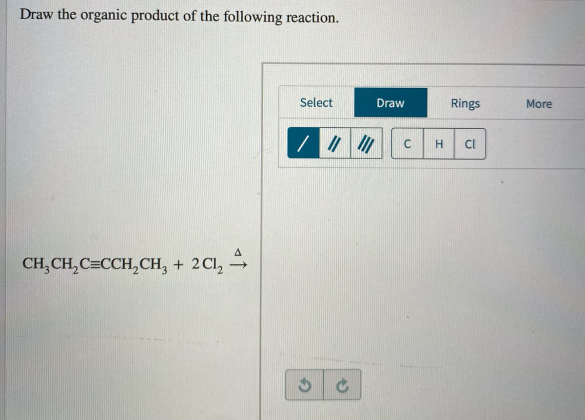 Draw the organic product of the following reaction.
Select
Draw
Rings
More
C
H.
CI
CH, CH, C=CCH,CH, + 2Cl,
