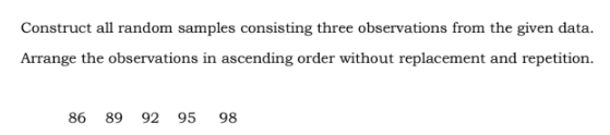 Construct all random samples consisting three observations from the given data.
Arrange the observations in ascending order without replacement and repetition.
86 89 92 95 98
