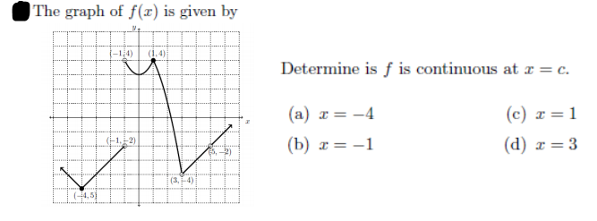 The graph of f(x) is given by
(-1,4)
(1, 4)
Determine is f is continuous at x = c.
(a) r = -4
(c) x = 1
(-1,-2)
(b) z = -1
(d) r = 3
S, -2)
(3, -4)
(4,5)
