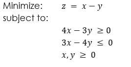 Minimize:
z = x - y
subject to:
4x — Зу 2 0
Зх — 4у < 0
х, у 2 0
