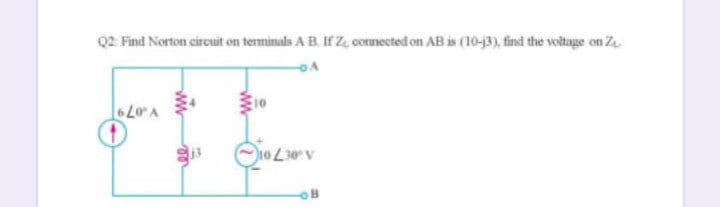 Q2 Find Norton circuit on terminals A B. If Z, cotmected on AB is (10-j3), find the voltage on Z
LorA
10 L30 V
ww
