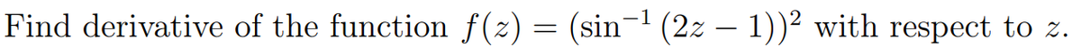 Find derivative of the function f(z) = (sin¯' (2z – 1))² with respect to z.

