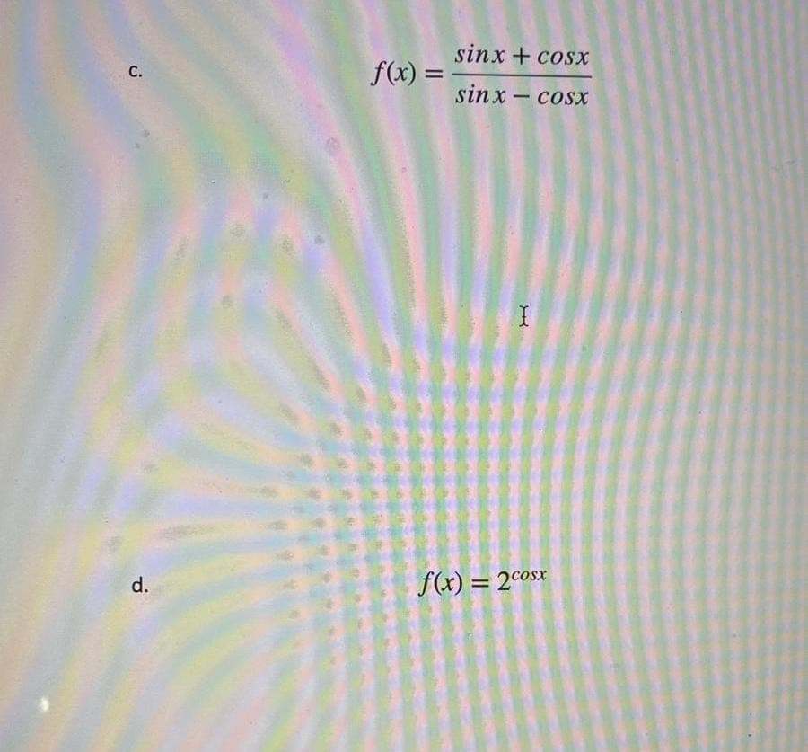 C.
d.
f(x) =
sinx + cosx
sinx – cosx
I
f(x) = 2 cosx