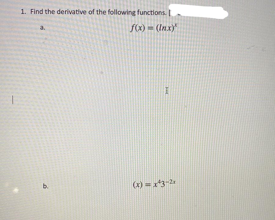 -
1. Find the derivative of the following functions.
f(x) = (Inx)*
a.
b.
I
(x) = x43-2x