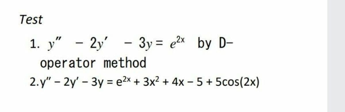 Test
1. у" - 2у'
- 3y = e2x by D-
operator method
2. y" - 2y' - 3y = e2x + 3x2 + 4x - 5 + 5cos(2x)
%3D
