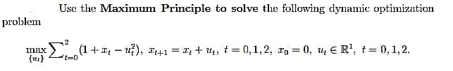 Use the Maximum Principle to solve the following dynamic optimization
problem
(1+ - u), z41 = 1; + 4, i = 0,1,2, rn = 0, ų ER', t= 0,1,2.
imax
{ur}
