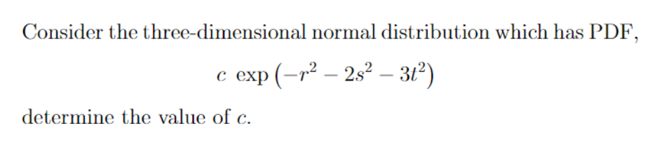 Consider the three-dimensional normal distribution which has PDF,
c exp (-r² – 2s² – 312)
determine the value of c.
