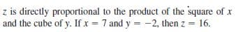 z is directly proportional to the product of the square of x
and the cube of y. If x = 7 and y = -2, then z = 16.
