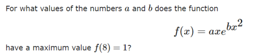 For what values of the numbers a and b does the function
f(x) = axe'
have a maximum value f(8) = 1?
