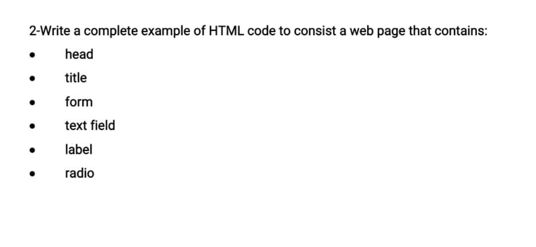 2-Write a complete example of HTML code to consist a web page that contains:
●
head
title
●
form
text field
label
●
radio
