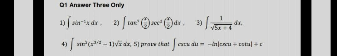 Q1 Answer Three Only
1Ssin-*x dx, 2) f tan? ).
dx,
3)
V5x + 4
sec2
4) sin (x3/2 - 1)Vx dx, 5) prove that
cscu du = -ln|cscu + cotu|+c
