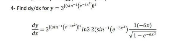 4- Find dy/dx for y = 3l(sin-^(e-3x")1?
dy
3(sin(e-*)* in3 2(sin-(e-3x²)1-6x)
dx
V1-e-6x2
