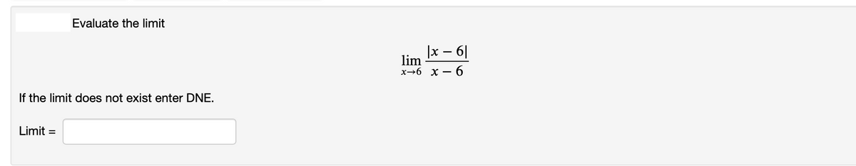 Evaluate the limit
|x – 6|
lim
x→6 x
6.
If the limit does not exist enter DNE.
Limit =
