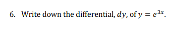 6. Write down the differential, dy, of y = e3x.
