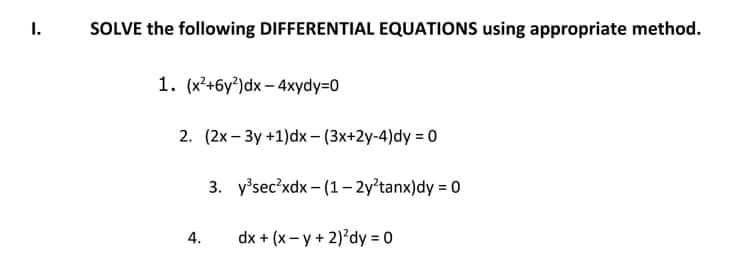 I.
SOLVE the following DIFFERENTIAL EQUATIONS using appropriate method.
1. (x²+6y?)dx-4xydy=D0
2. (2x – 3y +1)dx - (3x+2y-4)dy = 0
3. y'sec'xdx - (1- 2y'tanx)dy = 0
4.
dx + (x-y+ 2) dy 0
