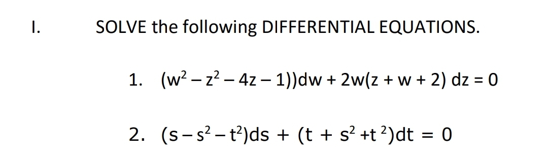 I.
SOLVE the following DIFFERENTIAL EQUATIONS.
1. (w? – z? – 4z – 1))dw + 2w(z + w + 2) dz = 0
2. (s-s? – t?)ds + (t + s? +t?)dt = 0
