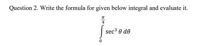 Question 2. Write the formula for given below integral and evaluate it.
4
sec3 0 d0
