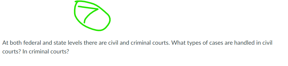 At both federal and state levels there are civil and criminal courts. What types of cases are handled in civil
courts? In criminal courts?