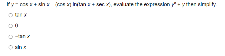 If y = cos x + sin x – (cos x) In(tan x + sec x), evaluate the expression y" + y then simplify.
%3D
tan x
-tan x
sin x
