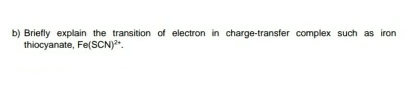b) Briefly explain the transition of electron in charge-transfer complex such as iron
thiocyanate, Fe(SCN)²*.
