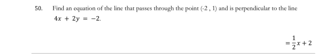 50.
Find an equation of the line that passes through the point (-2 , 1) and is perpendicular to the line
4х + 2у %3D —2.
1
*+2
