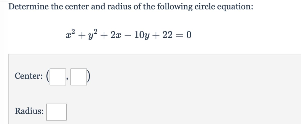 Determine the center and radius of the following circle equation:
x² + y? + 2x –- 10y + 22 = 0
|
Center:
Radius:
