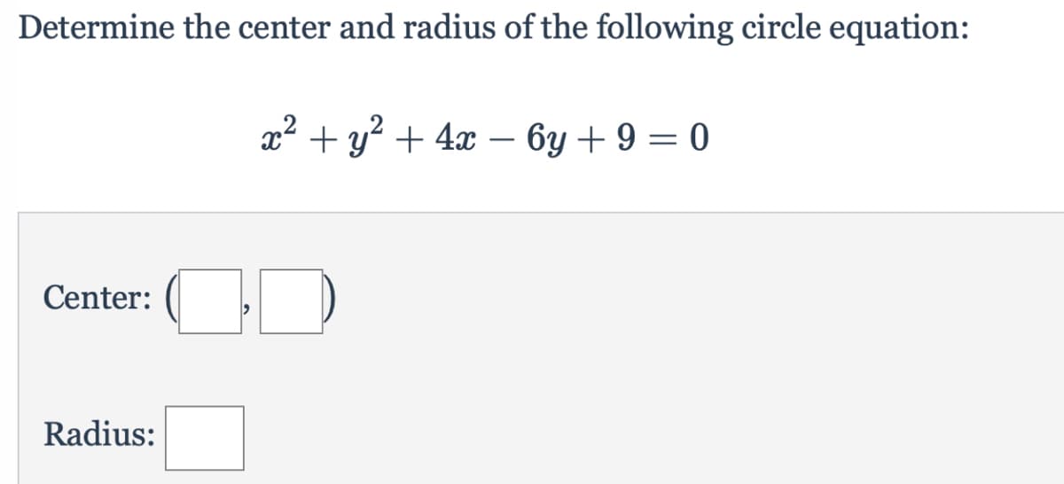 Determine the center and radius of the following circle equation:
x² + y? + 4x – 6y + 9 = 0
4х — 6у + 9 — 0
Center:
Radius:

