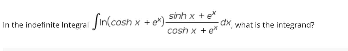 In the indefinite Integral Sin(cosh x + e*).
sinh x +ex
cosh x + ex
dx, what is the integrand?