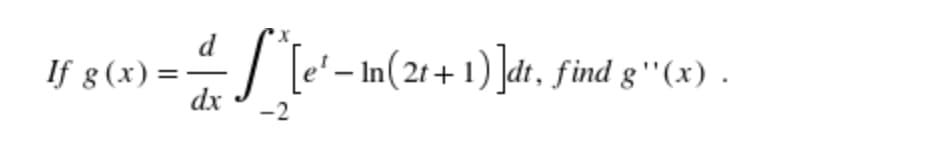 d
==— *^[e'− ln(2t+1)]dt, find g''(x) .
dx
-2
If g(x) =