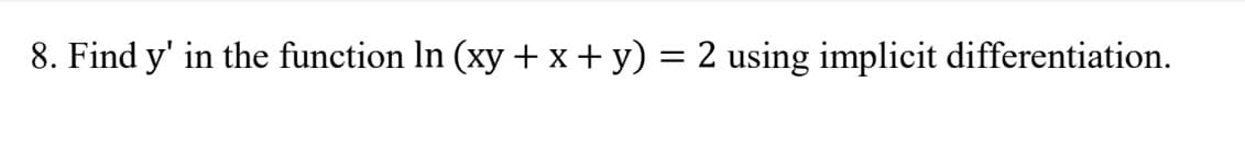 8. Find y' in the function In (xy + x + y) = 2 using implicit differentiation.
